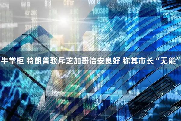 牛掌柜 特朗普驳斥芝加哥治安良好 称其市长“无能”