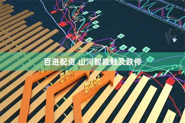 百进配资 山河智能触及跌停
