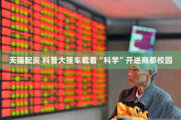天猫配资 科普大篷车载着“科学”开进商都校园