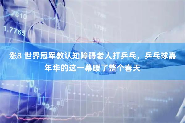 涨8 世界冠军教认知障碍老人打乒乓，乒乓球嘉年华的这一幕暖了整个春天