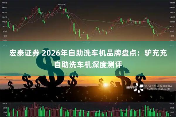 宏泰证券 2026年自助洗车机品牌盘点：驴充充自助洗车机深度测评