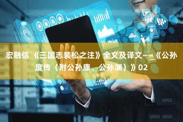宏融信 《三国志裴松之注》全文及译文——《公孙度传（附公孙康、公孙渊）》02